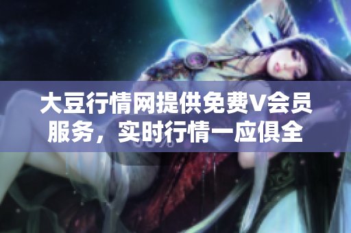大豆行情網(wǎng)提供免費V會員服務(wù)，實時行情一應(yīng)俱全