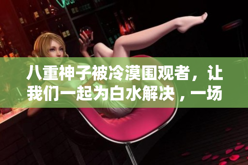 八重神子被冷漠圍觀者，讓我們一起為白水解決 , 一場美麗的相逢