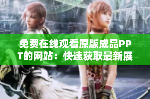 免費(fèi)在線觀看原版成品PPT的網(wǎng)站：快速獲取最新展示文稿，無需付費(fèi)，即刻登錄觀看！