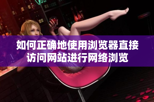 如何正確地使用瀏覽器直接訪問網(wǎng)站進(jìn)行網(wǎng)絡(luò)瀏覽