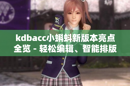 kdbacc小蝌蚪新版本亮點(diǎn)全覽 - 輕松編輯、智能排版、多重形式輸出