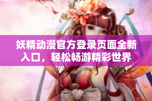 妖精動(dòng)漫官方登錄頁(yè)面全新入口，輕松暢游精彩世界