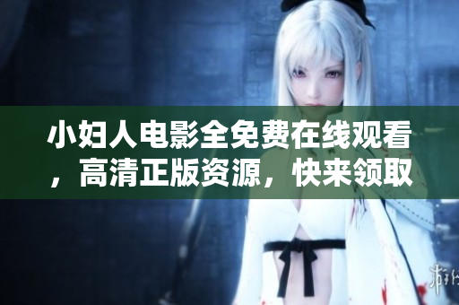 小婦人電影全免費(fèi)在線觀看，高清正版資源，快來領(lǐng)取觀影福利!