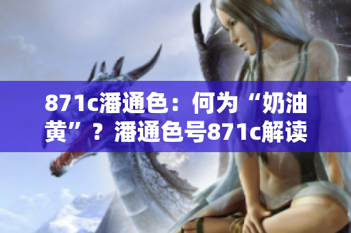 871c潘通色：何為“奶油黃”？潘通色號(hào)871c解讀