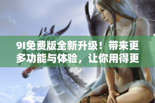 9I免費(fèi)版全新升級(jí)！帶來更多功能與體驗(yàn)，讓你用得更順手
