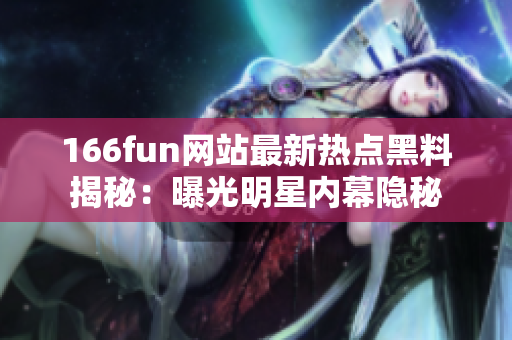 166fun網(wǎng)站最新熱點(diǎn)黑料揭秘：曝光明星內(nèi)幕隱秘