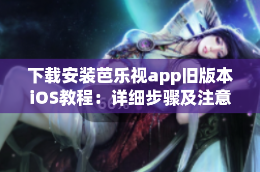 下載安裝芭樂視app舊版本iOS教程：詳細步驟及注意事項