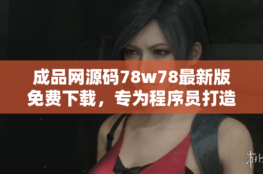 成品網(wǎng)源碼78w78最新版免費(fèi)下載，專為程序員打造！