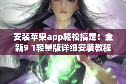 安裝蘋果app輕松搞定！全新9 1輕量版詳細安裝教程分享