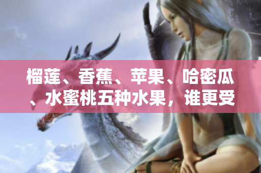 榴蓮、香蕉、蘋果、哈密瓜、水蜜桃五種水果，誰更受歡迎？