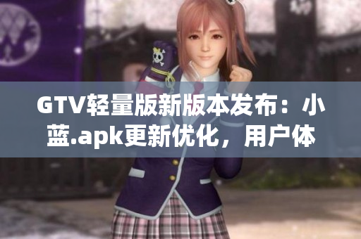 GTV輕量版新版本發(fā)布：小藍(lán).apk更新優(yōu)化，用戶體驗(yàn)更流暢