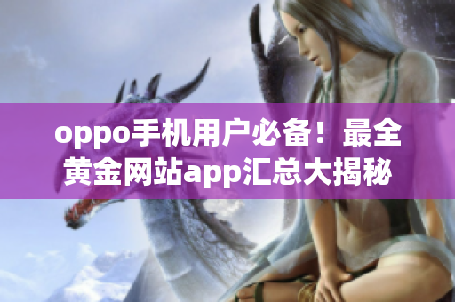 oppo手機用戶必備！最全黃金網(wǎng)站app匯總大揭秘