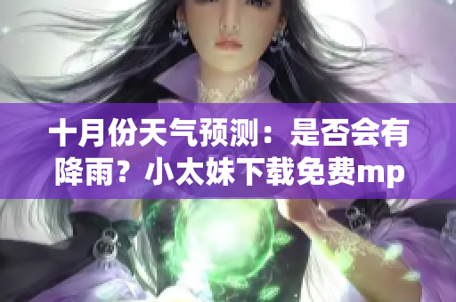 十月份天氣預測：是否會有降雨？小太妹下載免費mp3下載安裝攻略全解析