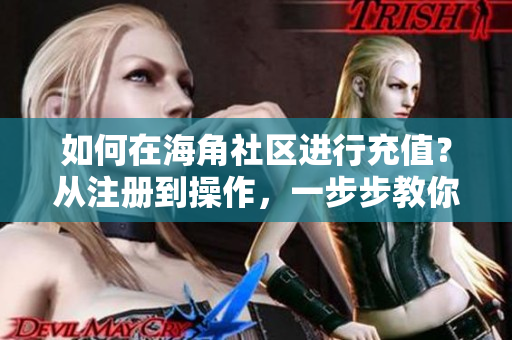 如何在海角社區(qū)進行充值？從注冊到操作，一步步教你完成！