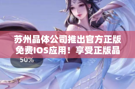 蘇州晶體公司推出官方正版免費(fèi)IOS應(yīng)用！享受正版晶體體驗(yàn)！