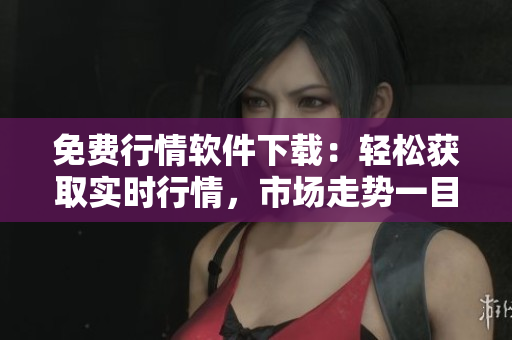 免費(fèi)行情軟件下載：輕松獲取實(shí)時(shí)行情，市場(chǎng)走勢(shì)一目了然