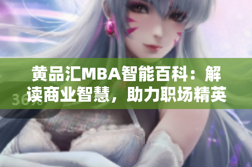 黃品匯MBA智能百科：解讀商業(yè)智慧，助力職場精英