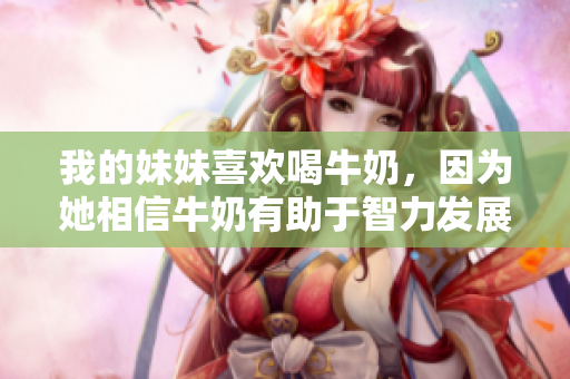 我的妹妹喜歡喝牛奶，因?yàn)樗嘈排Ｄ逃兄谥橇Πl(fā)展