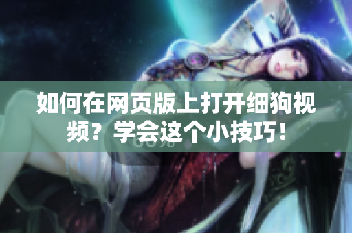 如何在網(wǎng)頁(yè)版上打開(kāi)細(xì)狗視頻？學(xué)會(huì)這個(gè)小技巧！