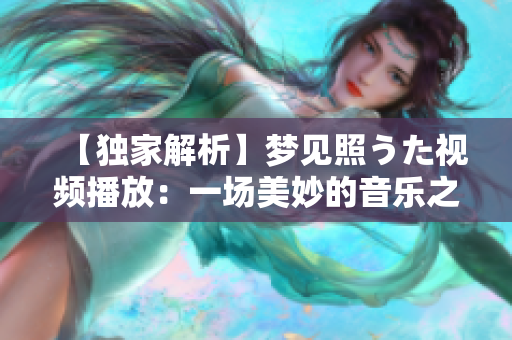【獨家解析】夢見照うた視頻播放：一場美妙的音樂之旅