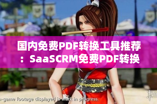 國內(nèi)免費PDF轉(zhuǎn)換工具推薦：SaaSCRM免費PDF轉(zhuǎn)換編輯軟件，簡單易用，免費試用