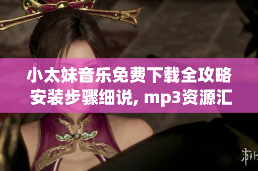 小太妹音樂免費(fèi)下載全攻略 安裝步驟細(xì)說, mp3資源匯總, 十月天氣預(yù)測揭秘