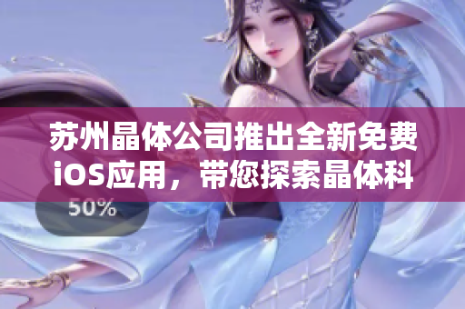 蘇州晶體公司推出全新免費(fèi)iOS應(yīng)用，帶您探索晶體科技應(yīng)用前沿，助您輕松解鎖晶瑩世界