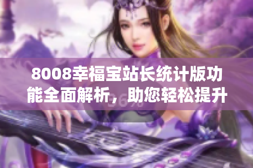 8008幸福寶站長統(tǒng)計(jì)版功能全面解析，助您輕松提升網(wǎng)站管理效率