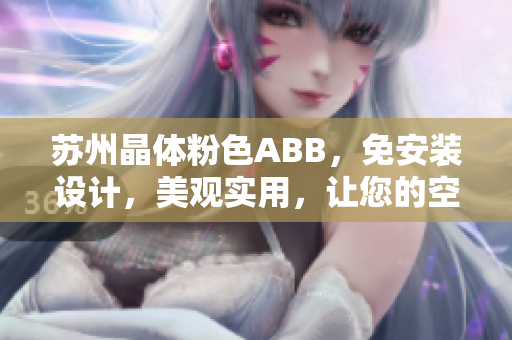 蘇州晶體粉色ABB，免安裝設(shè)計(jì)，美觀實(shí)用，讓您的空間煥然一新