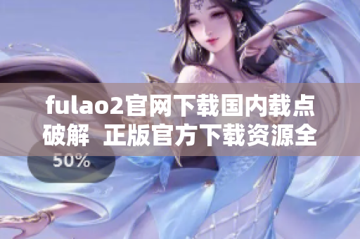 fulao2官網(wǎng)下載國內(nèi)載點破解  正版官方下載資源全新破解辦法