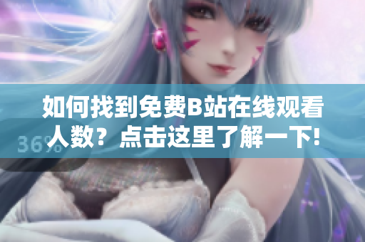 如何找到免費B站在線觀看人數(shù)？點擊這里了解一下!