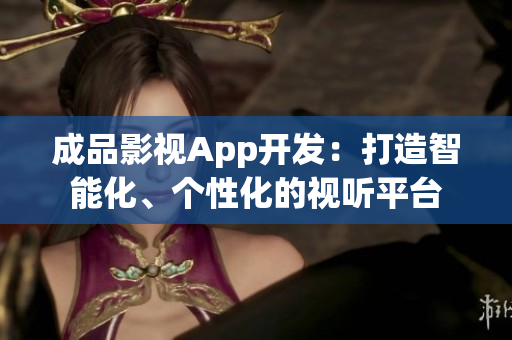 成品影視App開發(fā)：打造智能化、個性化的視聽平臺