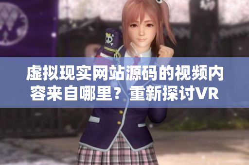 虛擬現(xiàn)實網(wǎng)站源碼的視頻內容來自哪里？重新探討VR成品網(wǎng)站的源頭