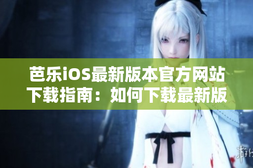 芭樂iOS最新版本官方網(wǎng)站下載指南：如何下載最新版芭樂iOS應用？