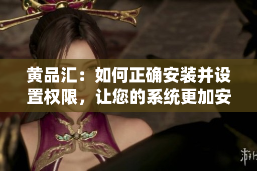 黃品匯：如何正確安裝并設(shè)置權(quán)限，讓您的系統(tǒng)更加安全可靠？