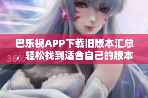 巴樂視APP下載舊版本匯總，輕松找到適合自己的版本