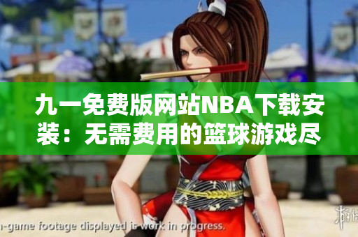 九一免費版網(wǎng)站NBA下載安裝：無需費用的籃球游戲盡在你的手機上
