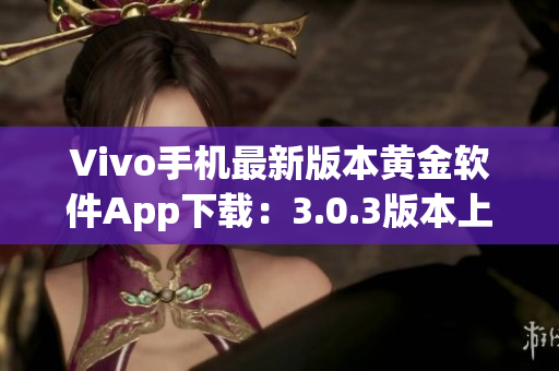 Vivo手機(jī)最新版本黃金軟件App下載：3.0.3版本上線，快來(lái)升級(jí)體驗(yàn)吧