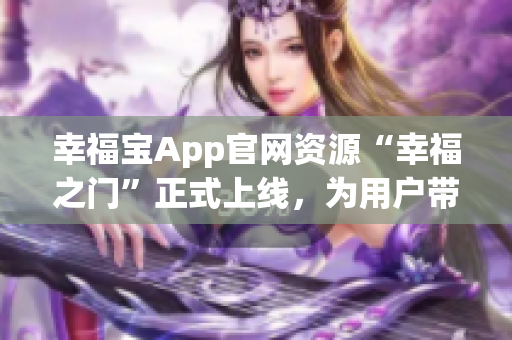 幸福寶App官網(wǎng)資源“幸福之門(mén)”正式上線，為用戶帶來(lái)更多福利福利