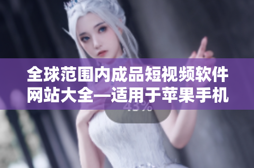 全球范圍內(nèi)成品短視頻軟件網(wǎng)站大全—適用于蘋果手機用戶
