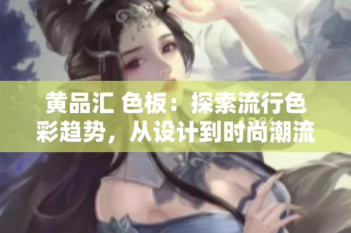 黃品匯 色板：探索流行色彩趨勢，從設(shè)計(jì)到時(shí)尚潮流一網(wǎng)打盡