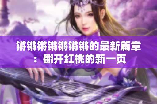 鏘鏘鏘鏘鏘鏘鏘的最新篇章：翻開紅桃的新一頁