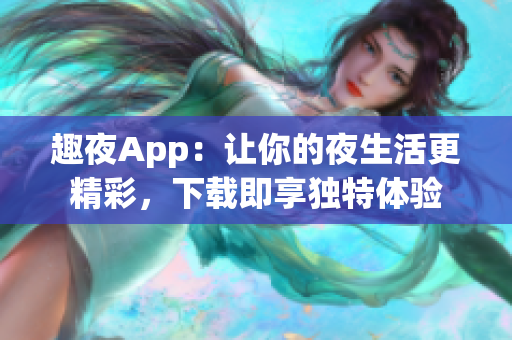 趣夜App：讓你的夜生活更精彩，下載即享獨特體驗