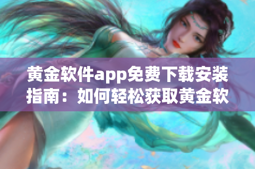 黃金軟件app免費(fèi)下載安裝指南：如何輕松獲取黃金軟件app并順利安裝？