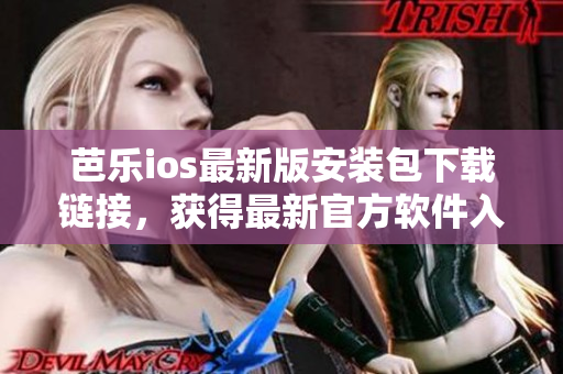 芭樂ios最新版安裝包下載鏈接，獲得最新官方軟件入口