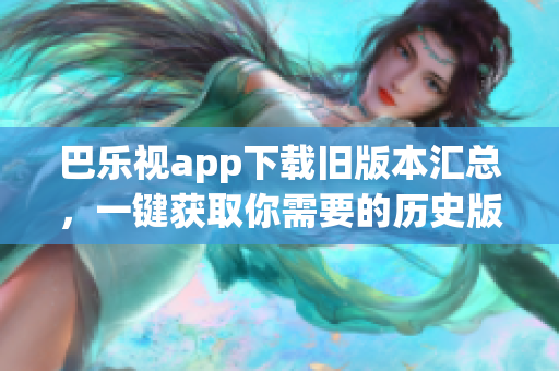 巴樂(lè)視app下載舊版本匯總，一鍵獲取你需要的歷史版本