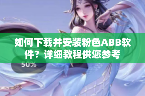 如何下載并安裝粉色ABB軟件？詳細教程供您參考
