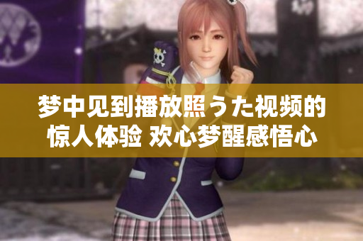 夢中見到播放照うた視頻的驚人體驗 歡心夢醒感悟心境。