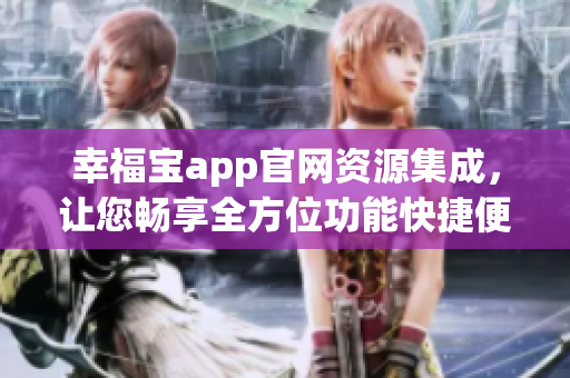 幸福寶app官網(wǎng)資源集成，讓您暢享全方位功能快捷便利