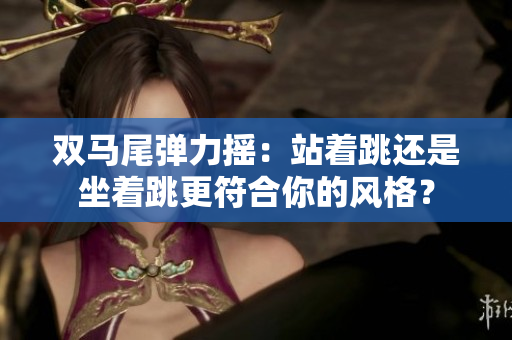 雙馬尾彈力搖：站著跳還是坐著跳更符合你的風(fēng)格？